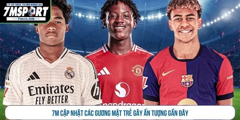 7M cập nhật các gương mặt trẻ gây ấn tượng gần đây