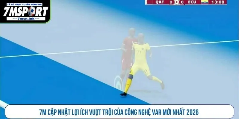 7M cập nhật lợi ích vượt trội của công nghệ VAR mới nhất 2026