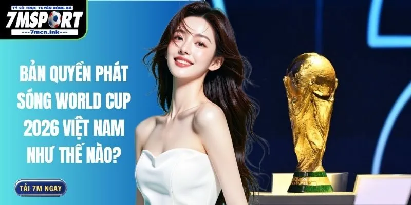 Bản Quyền Phát Sóng World Cup 2026 Việt Nam