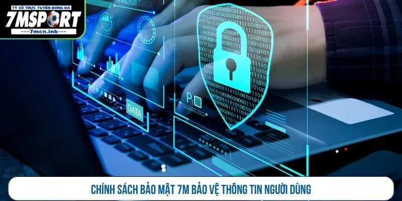 Chính sách bảo mật 7M bảo vệ thông tin người dùng