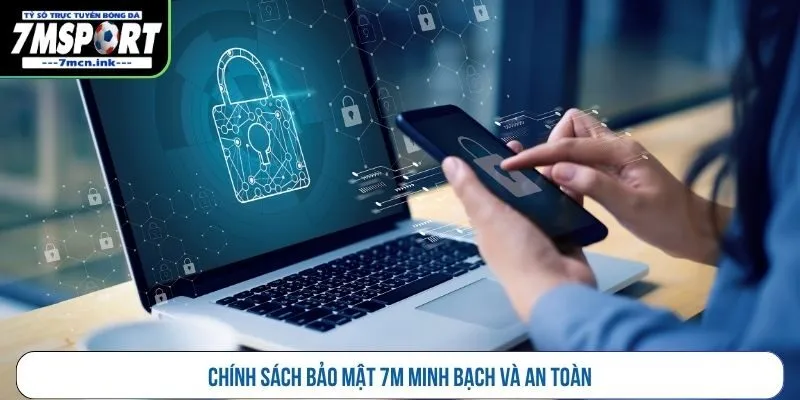 Chính sách bảo mật 7M minh bạch và an toàn