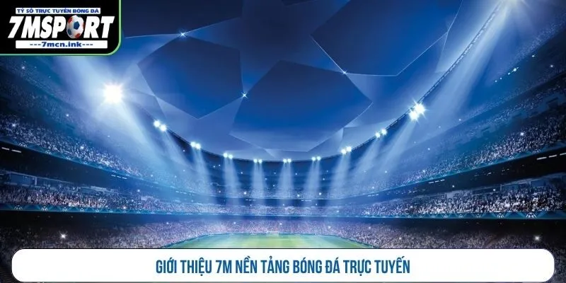 Giới thiệu 7M nền tảng bóng đá trực tuyến