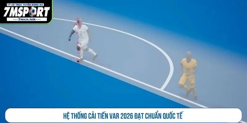 Hệ thống cải tiến VAR 2026 đạt chuẩn quốc tế