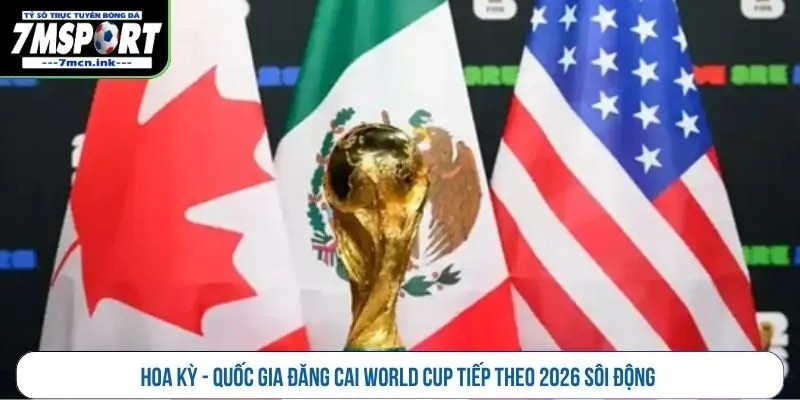 Hoa Kỳ - Quốc gia đăng cai World Cup tiếp theo 2026 sôi động 