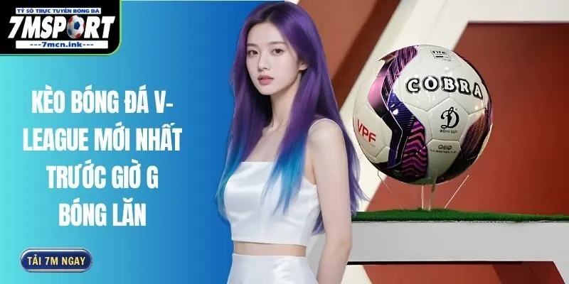 Kèo Bóng Đá V-League Mới Nhất Trước Giờ G Bóng Lăn