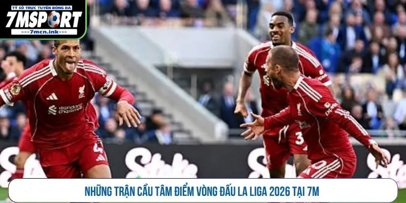 Những trận cầu tâm điểm vòng đấu La Liga 2026 tại 7M