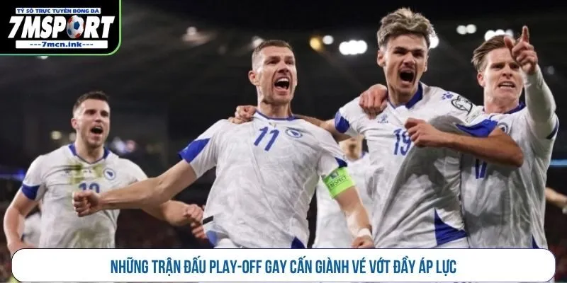Những trận đấu play-off gay cấn giành vé vớt đầy áp lực 