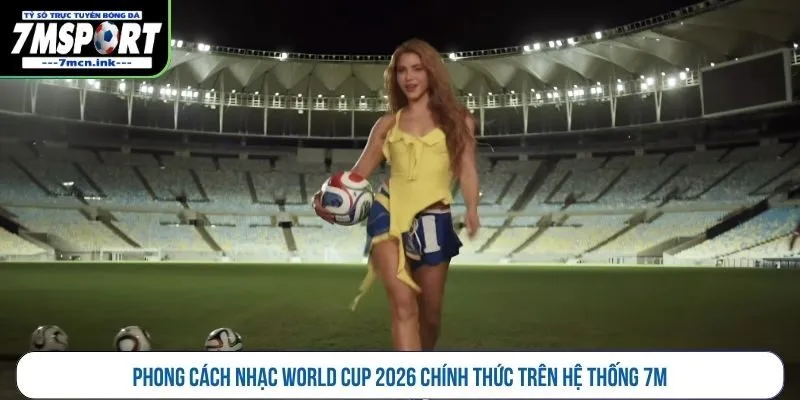 Phong cách nhạc World Cup 2026 chính thức trên hệ thống 7M