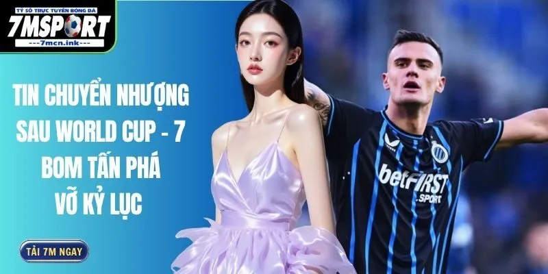 Tin Chuyển Nhượng Sau World Cup - 7 Bom Tấn Phá Vỡ Kỷ Lục