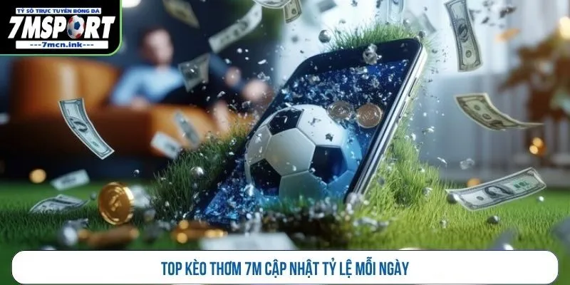 Top kèo thơm 7M cập nhật tỷ lệ mỗi ngày