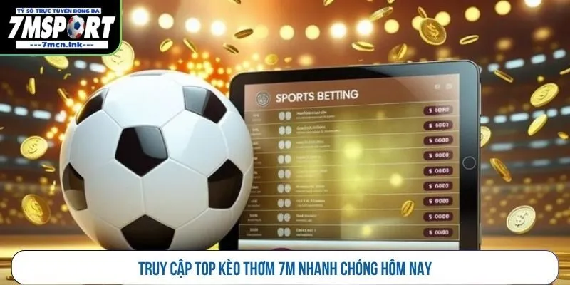 Truy cập top kèo thơm 7M nhanh chóng hôm nay